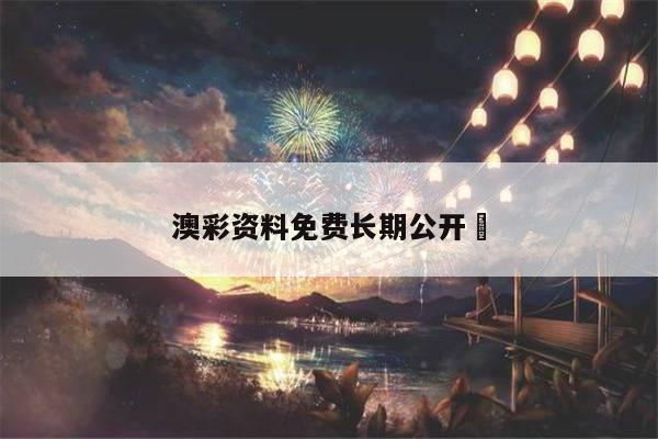 澳彩资料免费长期公开	